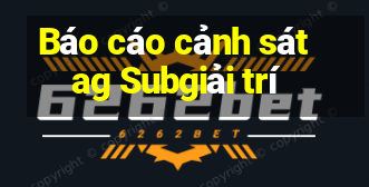 Báo cáo cảnh sát ag Subgiải trí