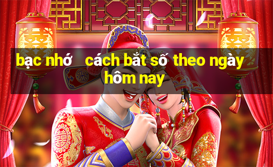 bạc nhớ   cách bắt số theo ngày hôm nay