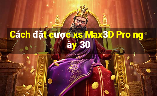 Cách đặt cược xs Max3D Pro ngày 30