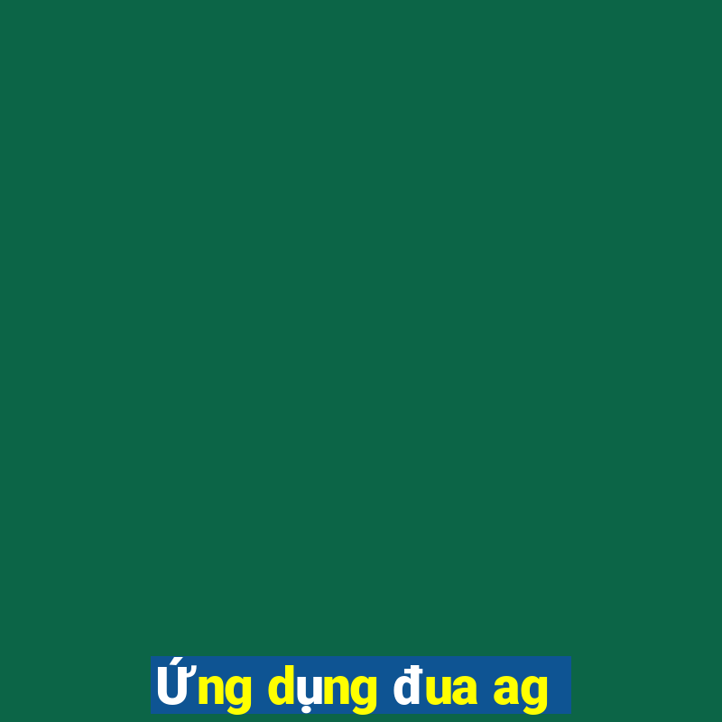 Ứng dụng đua ag