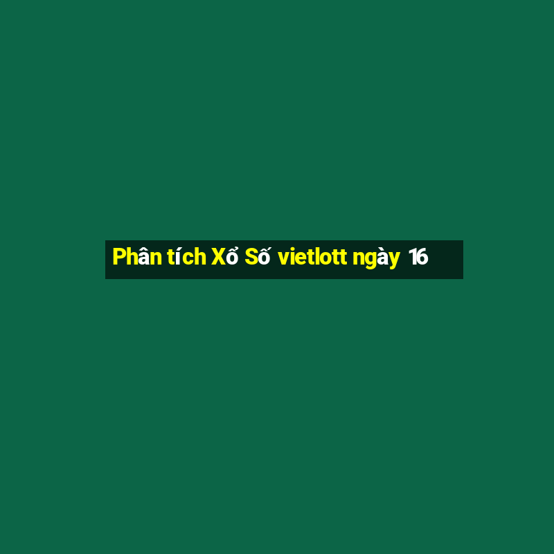 Phân tích Xổ Số vietlott ngày 16