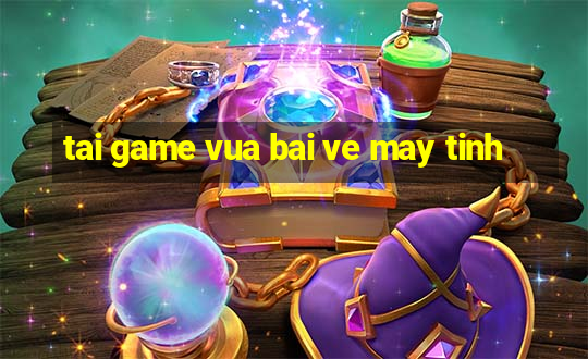 tai game vua bai ve may tinh