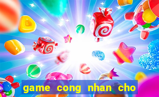 game cong nhan cho hang 3