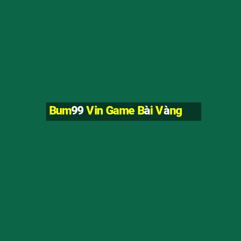 Bum99 Vin Game Bài Vàng