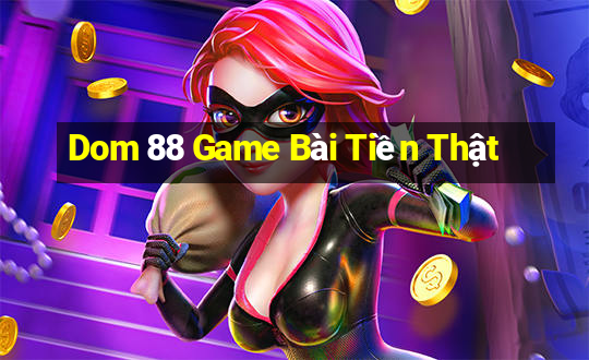 Dom 88 Game Bài Tiền Thật