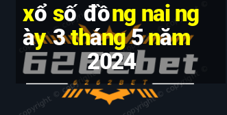 xổ số đồng nai ngày 3 tháng 5 năm 2024