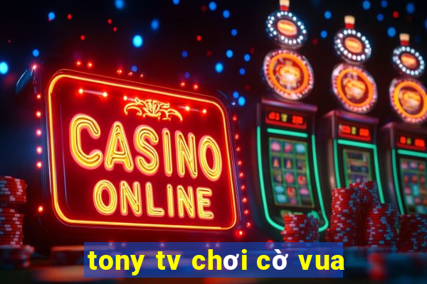 tony tv chơi cờ vua