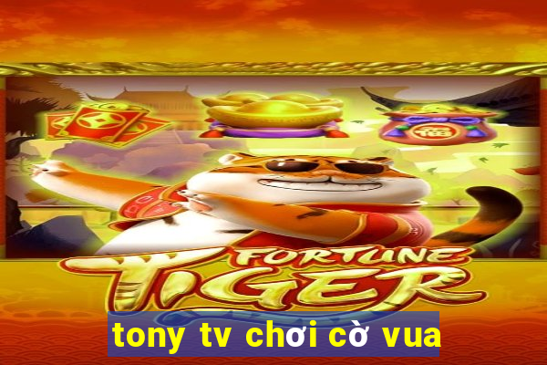 tony tv chơi cờ vua