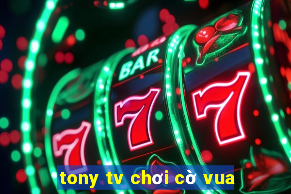 tony tv chơi cờ vua