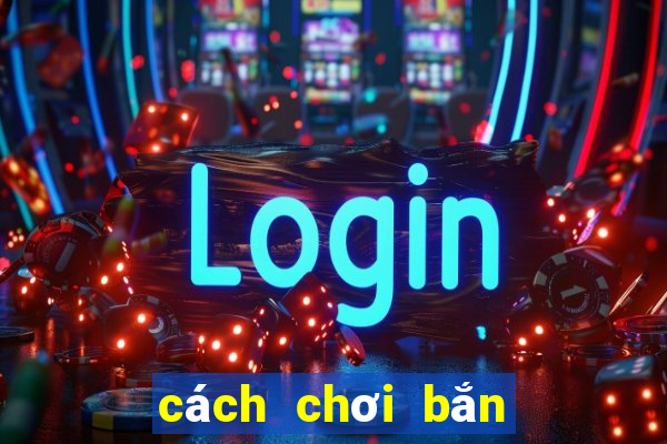 cách chơi bắn cá hiệu quả