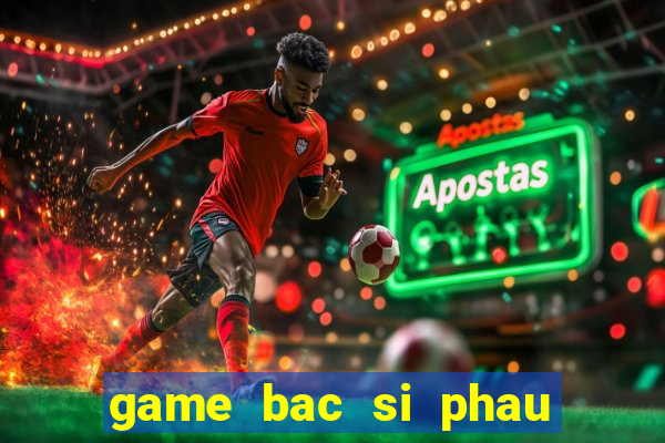 game bac si phau thuat mui