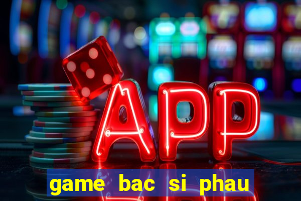 game bac si phau thuat mui