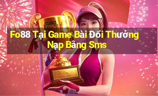 Fo88 Tại Game Bài Đổi Thưởng Nạp Bằng Sms