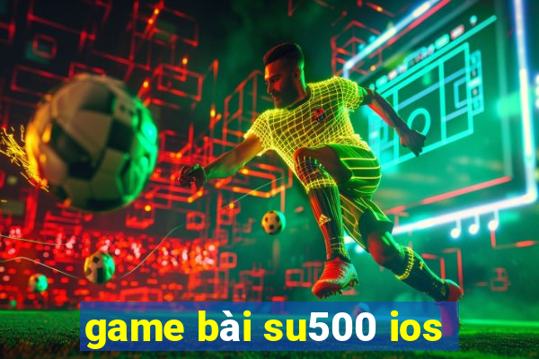 game bài su500 ios