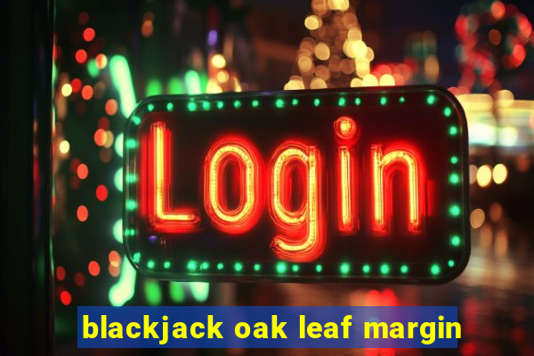 blackjack oak leaf margin