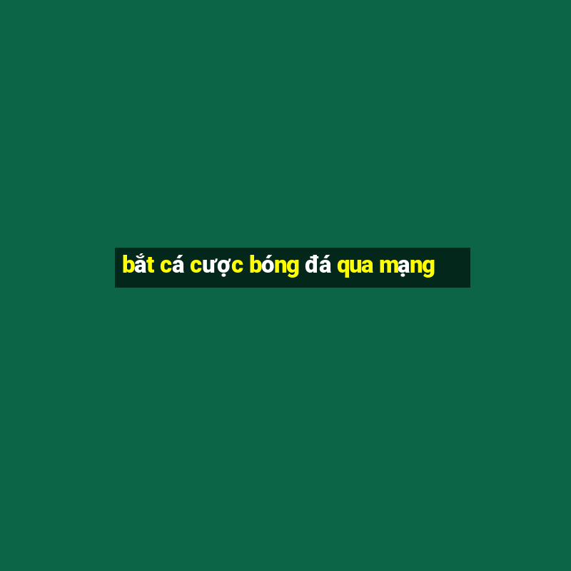 bắt cá cược bóng đá qua mạng