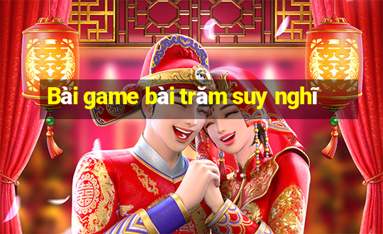 Bài game bài trăm suy nghĩ