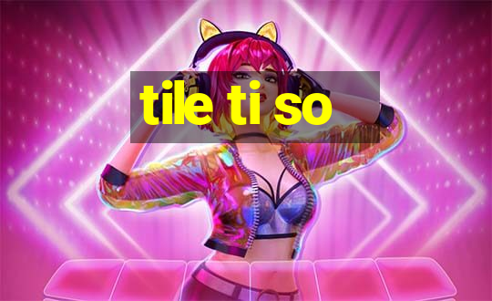 tile ti so