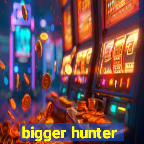 bigger hunter