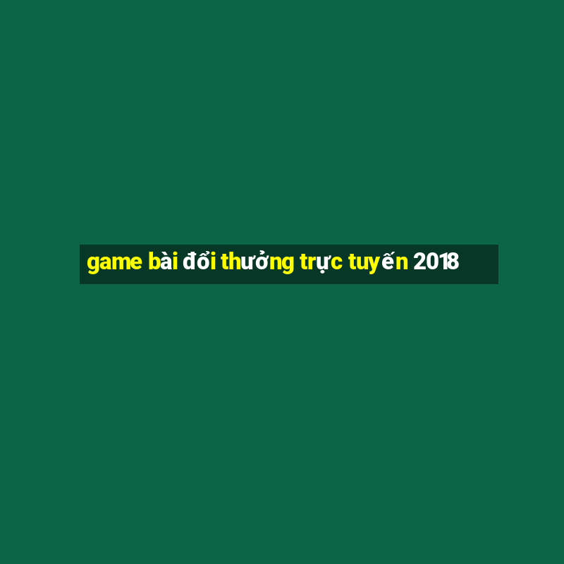 game bài đổi thưởng trực tuyến 2018