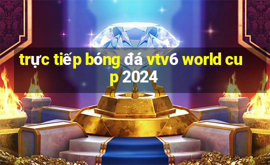 trực tiếp bóng đá vtv6 world cup 2024