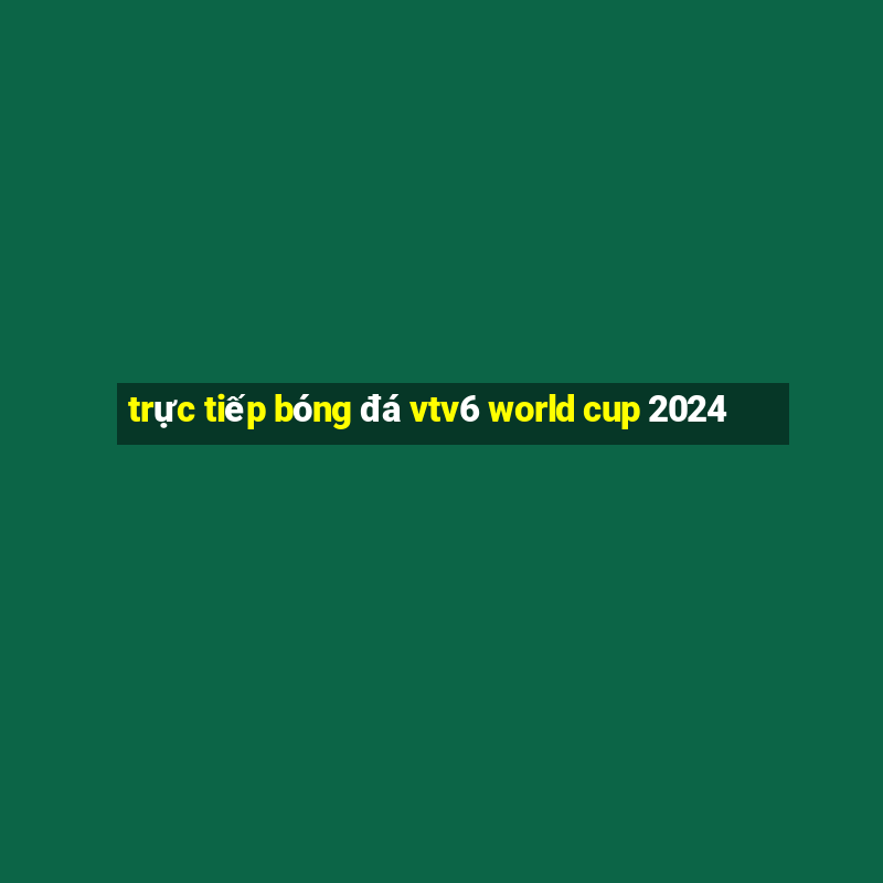 trực tiếp bóng đá vtv6 world cup 2024