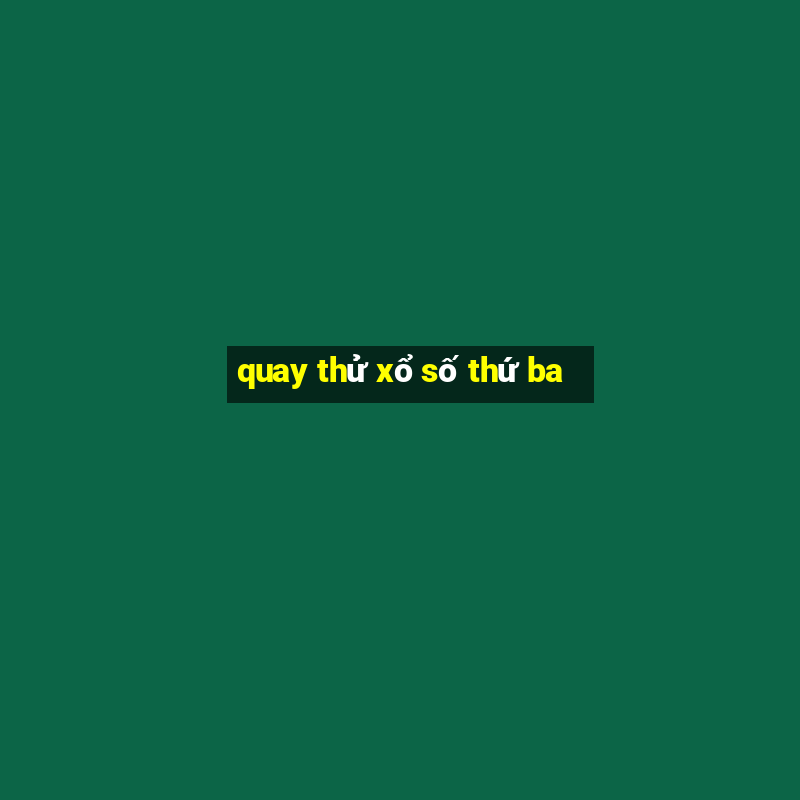 quay thử xổ số thứ ba