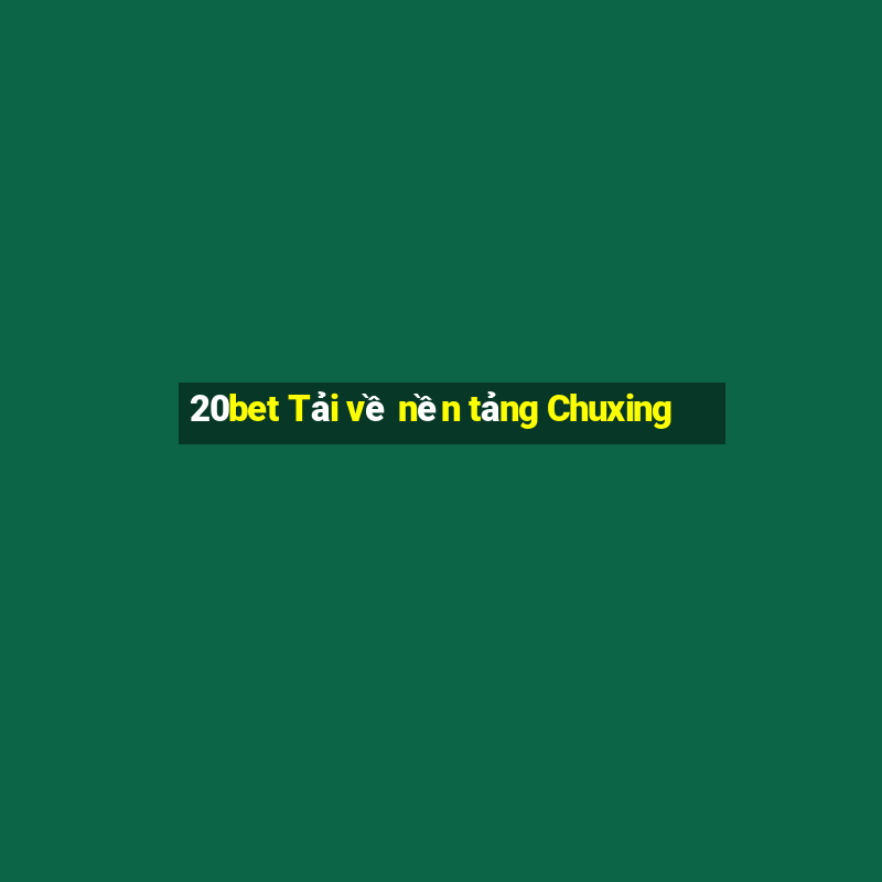 20bet Tải về nền tảng Chuxing