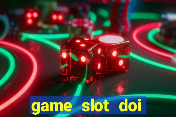 game slot doi thuong có xác thực nhận tiền