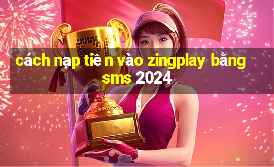 cách nạp tiền vào zingplay bằng sms 2024