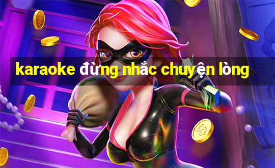 karaoke đừng nhắc chuyện lòng