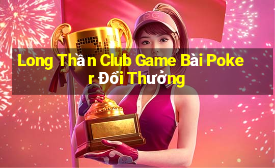 Long Thần Club Game Bài Poker Đổi Thưởng