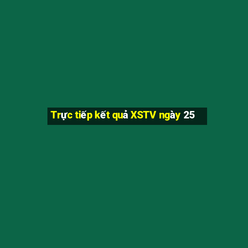 Trực tiếp kết quả XSTV ngày 25