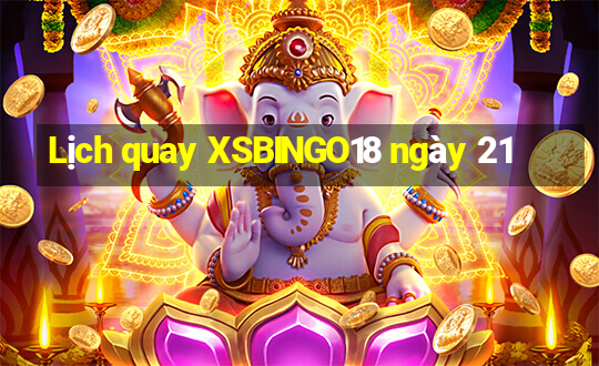 Lịch quay XSBINGO18 ngày 21