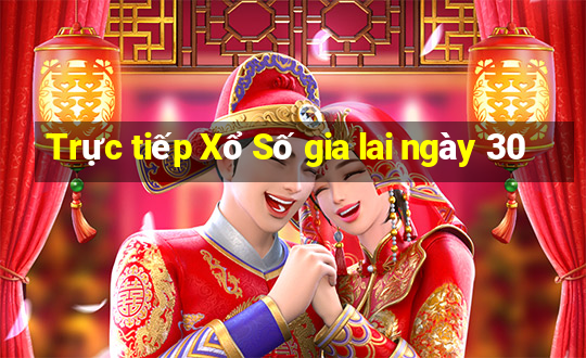 Trực tiếp Xổ Số gia lai ngày 30