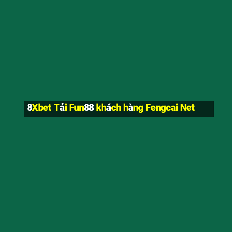 8Xbet Tải Fun88 khách hàng Fengcai Net