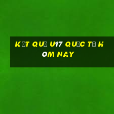 kết quả u17 quốc tế hôm nay