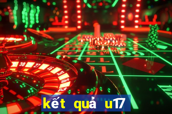 kết quả u17 quốc tế hôm nay