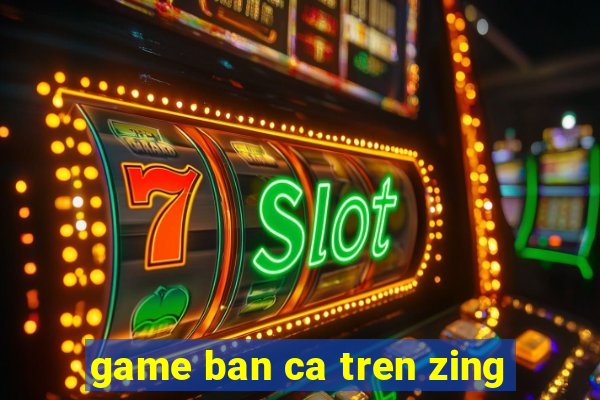 game ban ca tren zing