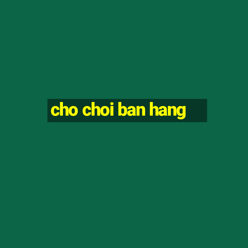 cho choi ban hang