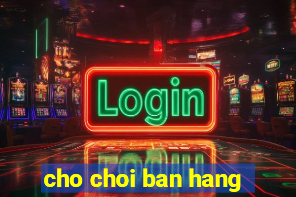 cho choi ban hang