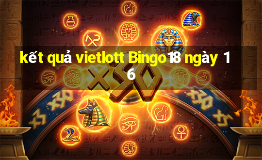 kết quả vietlott Bingo18 ngày 16