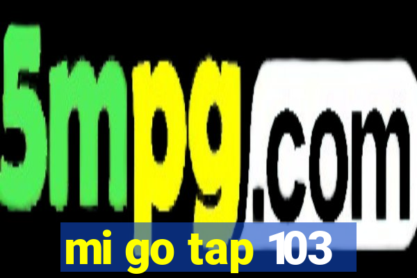 mi go tap 103