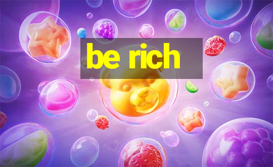 be rich