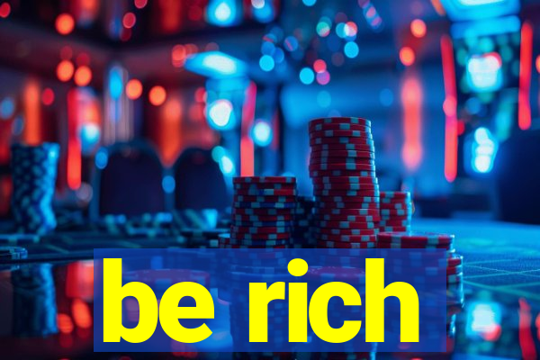 be rich