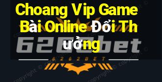 Choang Vip Game Bài Online Đổi Thưởng