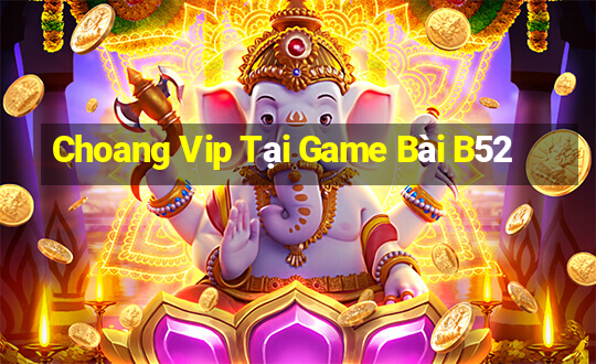 Choang Vip Tại Game Bài B52