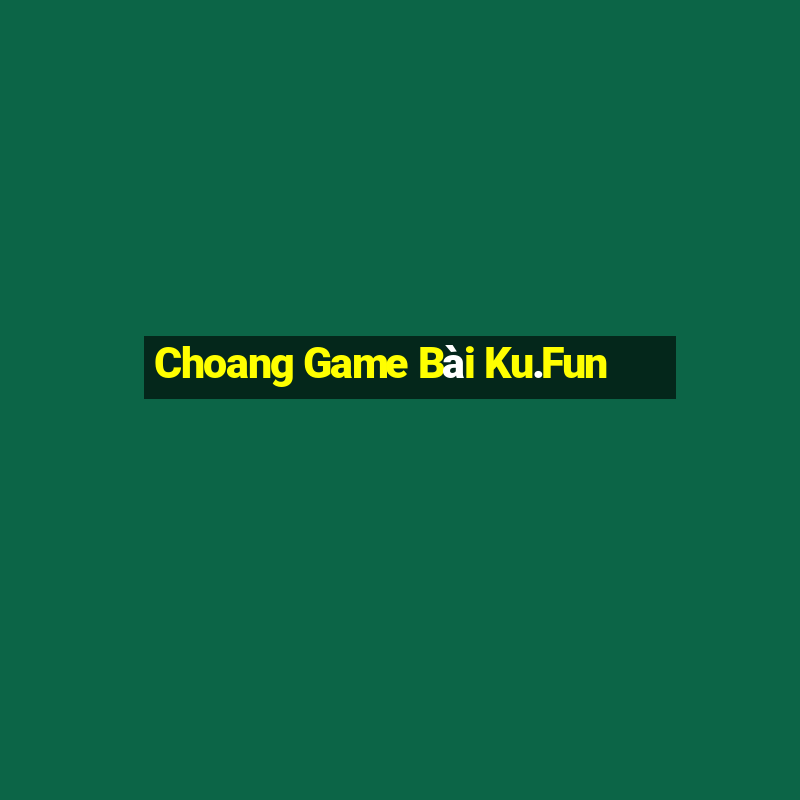 Choang Game Bài Ku.Fun