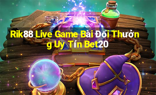 Rik88 Live Game Bài Đổi Thưởng Uy Tín Bet20