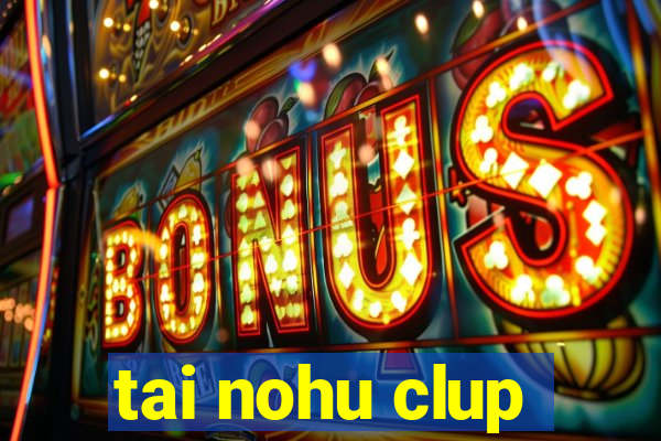 tai nohu clup